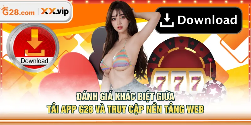 Đánh giá khác biệt giữa tải app G28 và truy cập nền tảng web