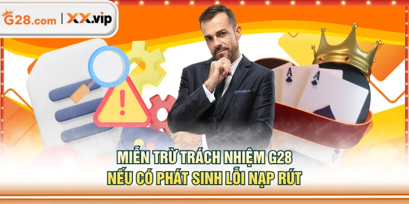 Miễn trừ trách nhiệm G28 nếu có phát sinh lỗi nạp rút