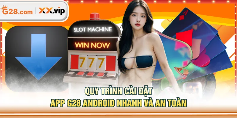 Quy trình cài đặt app G28 Android nhanh và an toàn