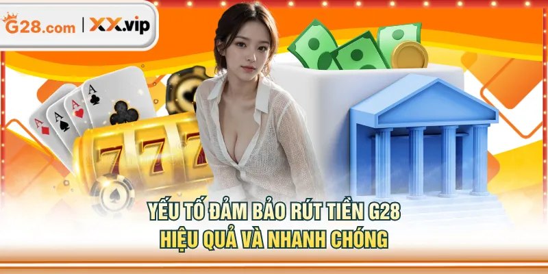 Yếu tố đảm bảo rút tiền G28 hiệu quả và nhanh chóng